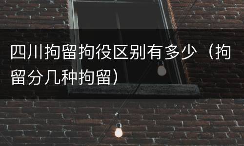 四川拘留拘役区别有多少（拘留分几种拘留）