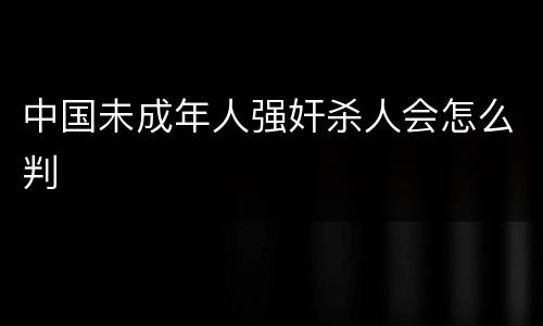 中国未成年人强奸杀人会怎么判