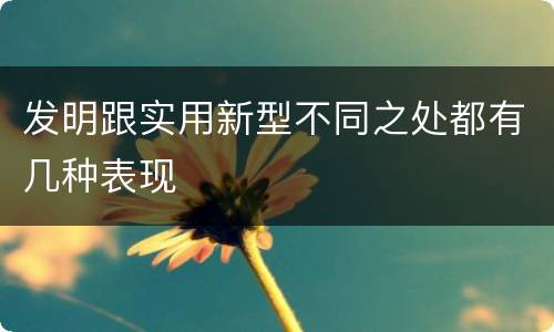 发明跟实用新型不同之处都有几种表现