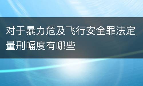 对于暴力危及飞行安全罪法定量刑幅度有哪些