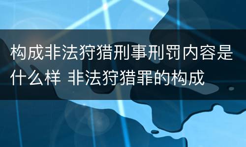 构成非法狩猎刑事刑罚内容是什么样 非法狩猎罪的构成