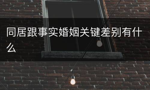 同居跟事实婚姻关键差别有什么