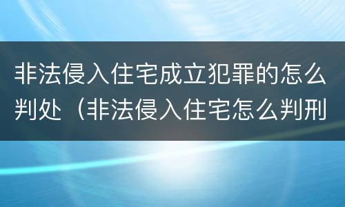 非法侵入住宅成立犯罪的怎么判处（非法侵入住宅怎么判刑?）
