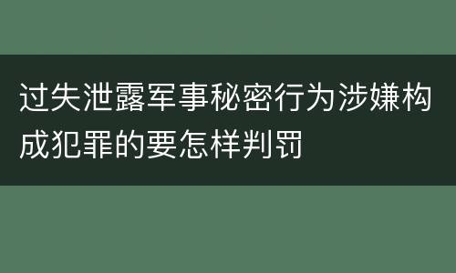 过失泄露军事秘密行为涉嫌构成犯罪的要怎样判罚