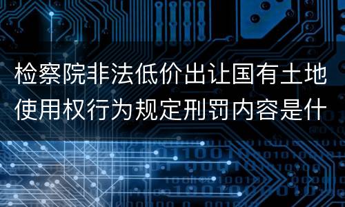 检察院非法低价出让国有土地使用权行为规定刑罚内容是什么