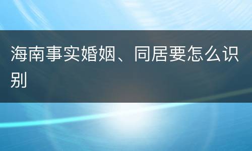 海南事实婚姻、同居要怎么识别