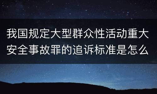 我国规定大型群众性活动重大安全事故罪的追诉标准是怎么样规定