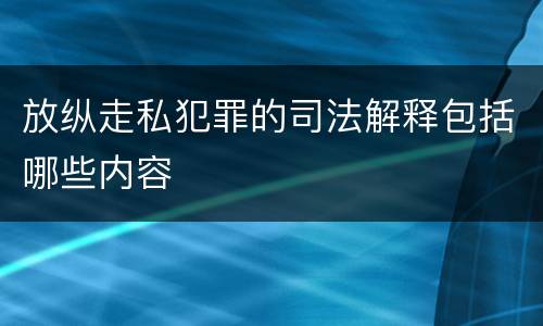 放纵走私犯罪的司法解释包括哪些内容