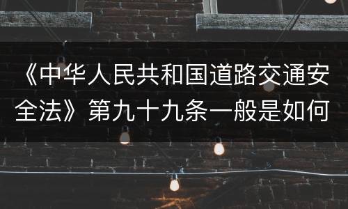 《中华人民共和国道路交通安全法》第九十九条一般是如何规定的