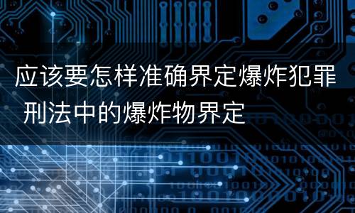 应该要怎样准确界定爆炸犯罪 刑法中的爆炸物界定