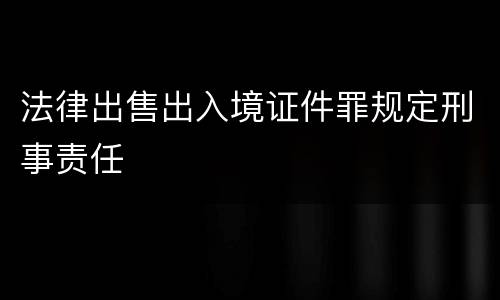 法律出售出入境证件罪规定刑事责任