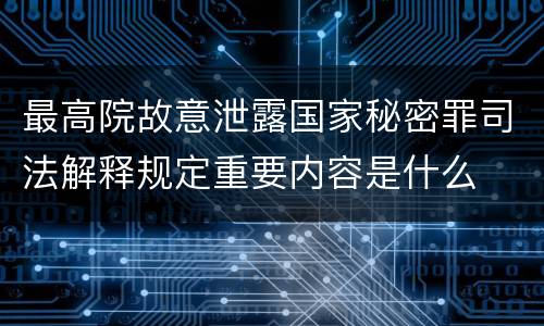 最高院故意泄露国家秘密罪司法解释规定重要内容是什么