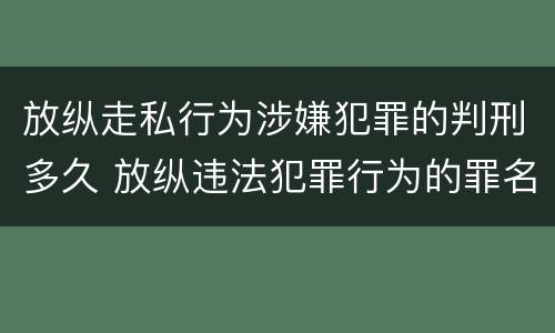 放纵走私行为涉嫌犯罪的判刑多久 放纵违法犯罪行为的罪名