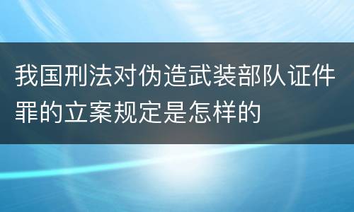 我国刑法对伪造武装部队证件罪的立案规定是怎样的