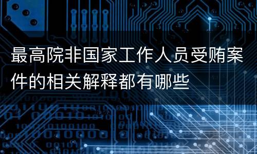 最高院非国家工作人员受贿案件的相关解释都有哪些