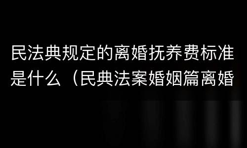 民法典规定的离婚抚养费标准是什么（民典法案婚姻篇离婚抚养费）