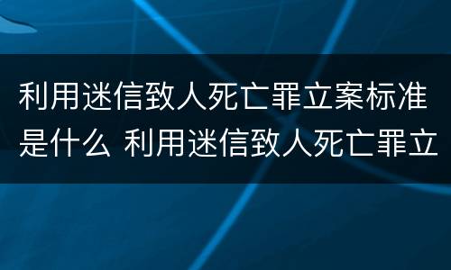 利用迷信致人死亡罪立案标准是什么 利用迷信致人死亡罪立案标准是什么