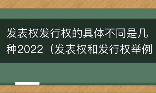 发表权发行权的具体不同是几种2022（发表权和发行权举例）