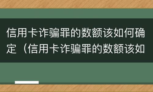 信用卡诈骗罪的数额该如何确定（信用卡诈骗罪的数额该如何确定判刑）