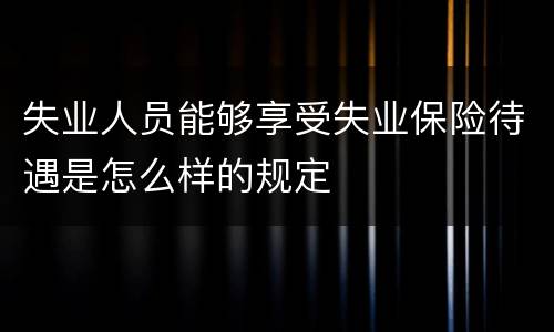 失业人员能够享受失业保险待遇是怎么样的规定
