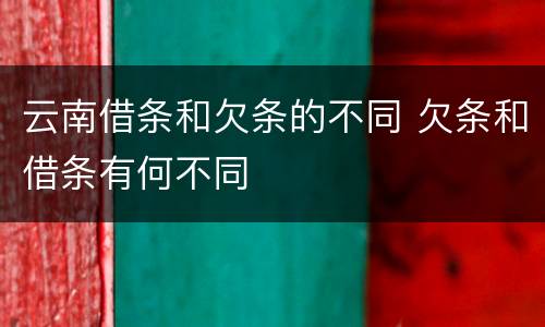 云南借条和欠条的不同 欠条和借条有何不同