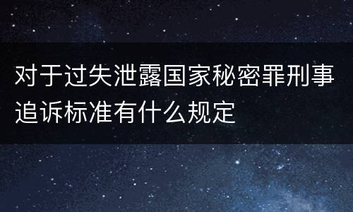 对于过失泄露国家秘密罪刑事追诉标准有什么规定