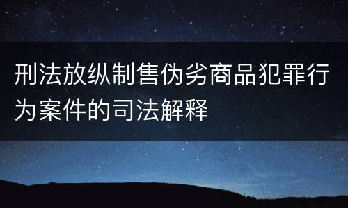 刑法放纵制售伪劣商品犯罪行为案件的司法解释