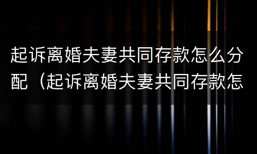 起诉离婚夫妻共同存款怎么分配（起诉离婚夫妻共同存款怎么分配的）