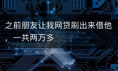 之前朋友让我网贷刷出来借他，一共两万多