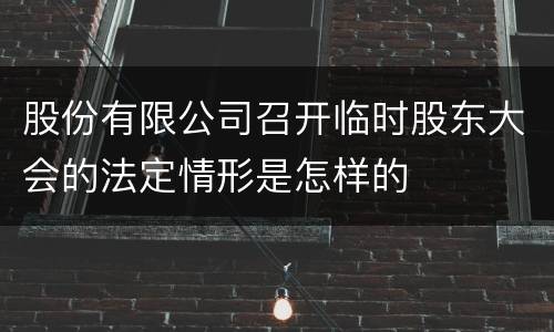 股份有限公司召开临时股东大会的法定情形是怎样的