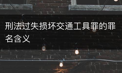 刑法过失损坏交通工具罪的罪名含义