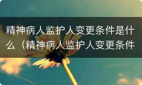 精神病人监护人变更条件是什么（精神病人监护人变更条件是什么样的）