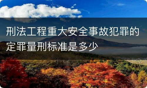 刑法工程重大安全事故犯罪的定罪量刑标准是多少