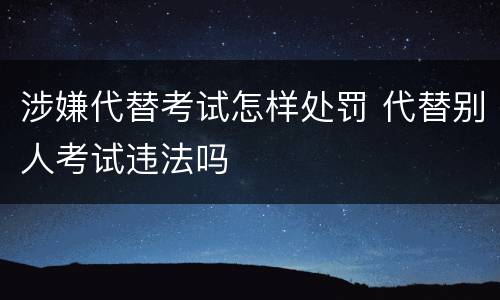 涉嫌代替考试怎样处罚 代替别人考试违法吗