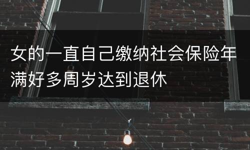 女的一直自己缴纳社会保险年满好多周岁达到退休