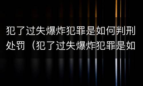 犯了过失爆炸犯罪是如何判刑处罚（犯了过失爆炸犯罪是如何判刑处罚多少钱）