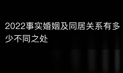 2022事实婚姻及同居关系有多少不同之处