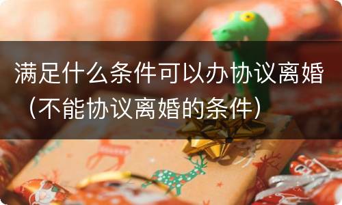 满足什么条件可以办协议离婚（不能协议离婚的条件）