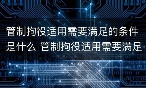 管制拘役适用需要满足的条件是什么 管制拘役适用需要满足的条件是什么