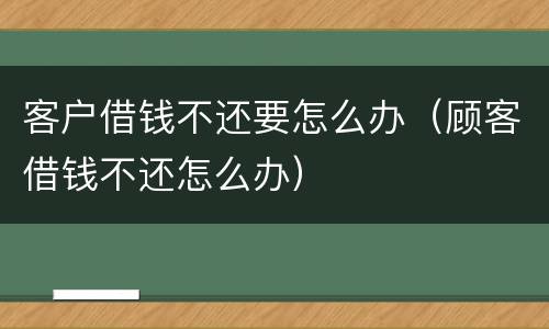 客户借钱不还要怎么办（顾客借钱不还怎么办）