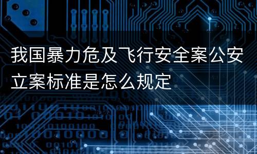 我国暴力危及飞行安全案公安立案标准是怎么规定