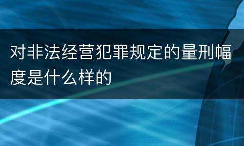 对非法经营犯罪规定的量刑幅度是什么样的