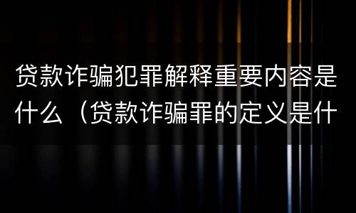 贷款诈骗犯罪解释重要内容是什么（贷款诈骗罪的定义是什么）