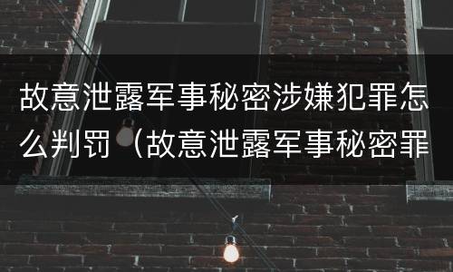 故意泄露军事秘密涉嫌犯罪怎么判罚（故意泄露军事秘密罪立案标准）