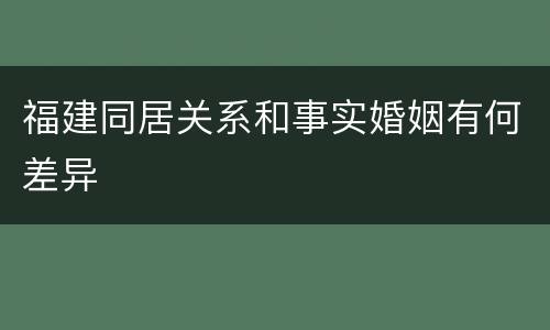 福建同居关系和事实婚姻有何差异