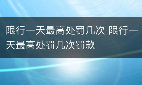 限行一天最高处罚几次 限行一天最高处罚几次罚款