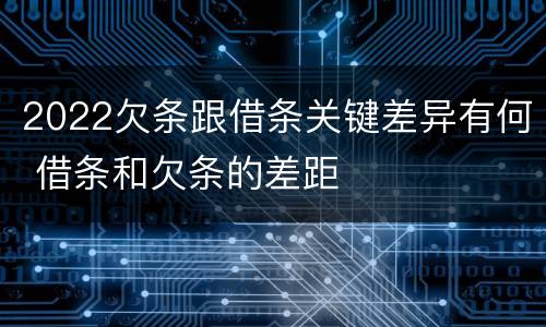 2022欠条跟借条关键差异有何 借条和欠条的差距