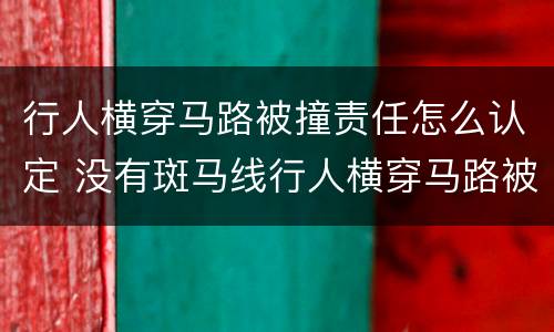 行人横穿马路被撞责任怎么认定 没有斑马线行人横穿马路被撞责任怎么认定