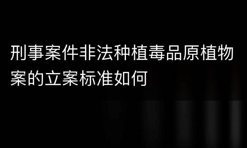 刑事案件非法种植毒品原植物案的立案标准如何