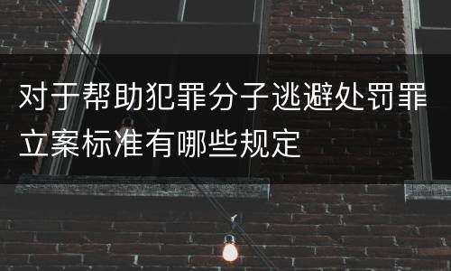 对于帮助犯罪分子逃避处罚罪立案标准有哪些规定